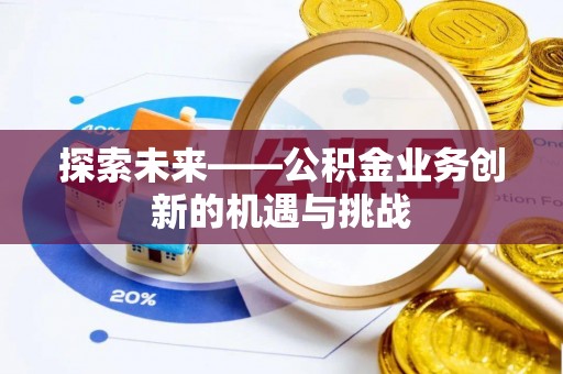 融安探索未来——公积金业务创新的机遇与挑战