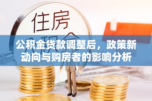 融安公积金贷款调整后，政策新动向与购房者的影响分析