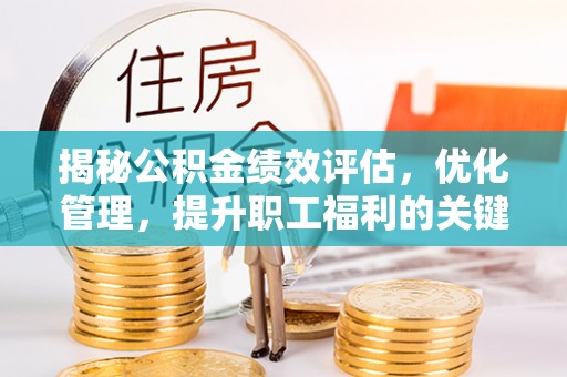 融安揭秘公积金绩效评估，优化管理，提升职工福利的关键一步