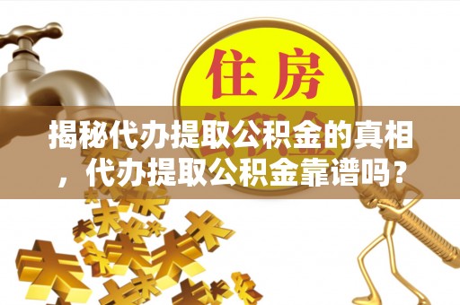 融安揭秘代办提取公积金的真相，代办提取公积金靠谱吗？