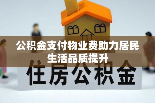 融安公积金支付物业费助力居民生活品质提升