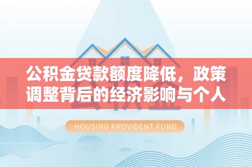 融安公积金贷款额度降低，政策调整背后的经济影响与个人应对策略