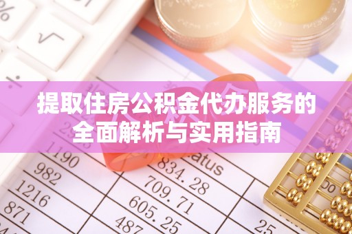 融安提取住房公积金代办服务的全面解析与实用指南