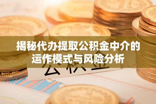 融安揭秘代办提取公积金中介的运作模式与风险分析