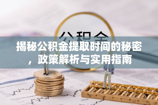融安揭秘公积金提取时间的秘密，政策解析与实用指南