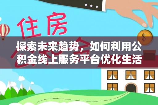 融安探索未来趋势，如何利用公积金线上服务平台优化生活