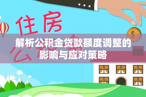 融安解析公积金贷款额度调整的影响与应对策略