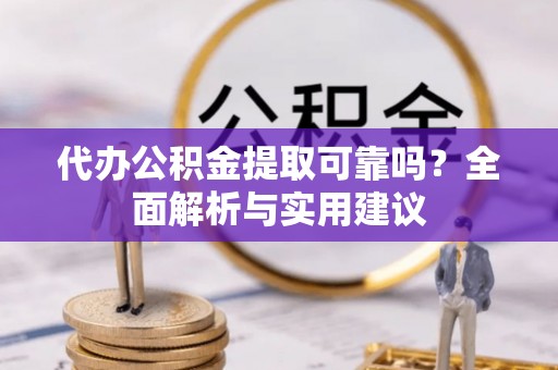 融安代办公积金提取可靠吗？全面解析与实用建议