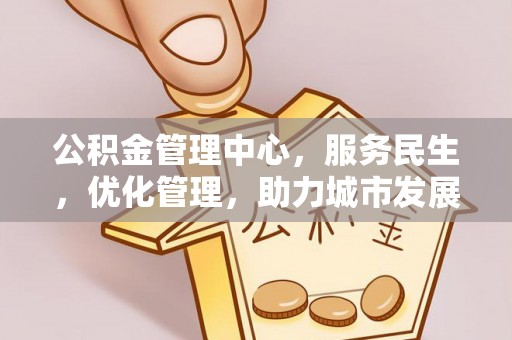 融安公积金管理中心，服务民生，优化管理，助力城市发展