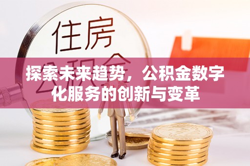 融安探索未来趋势，公积金数字化服务的创新与变革