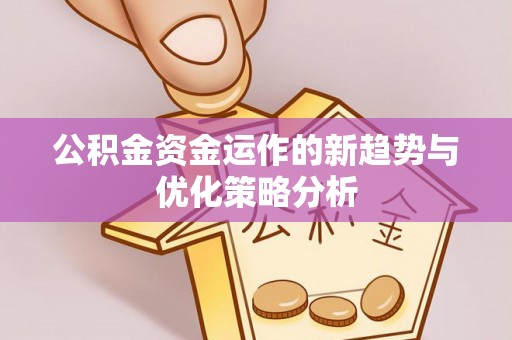 融安公积金资金运作的新趋势与优化策略分析
