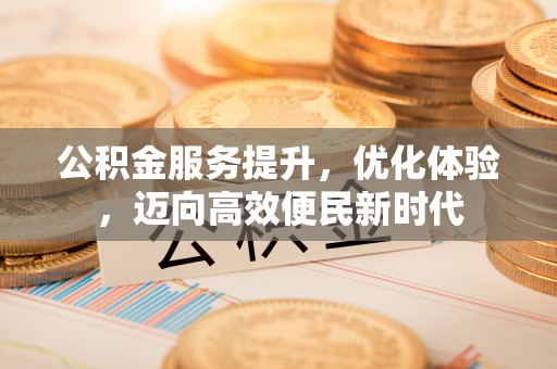 融安公积金服务提升，优化体验，迈向高效便民新时代