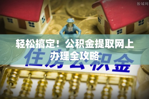 融安轻松搞定！公积金提取网上办理全攻略