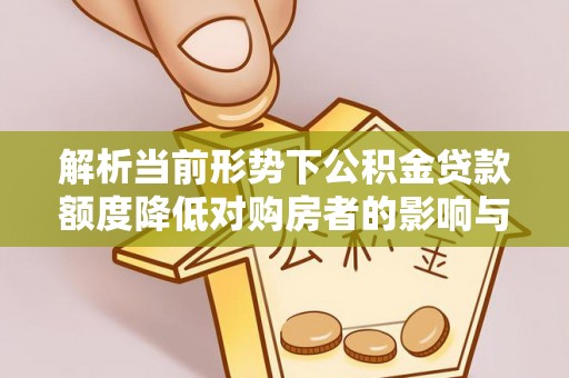 融安解析当前形势下公积金贷款额度降低对购房者的影响与应对策略