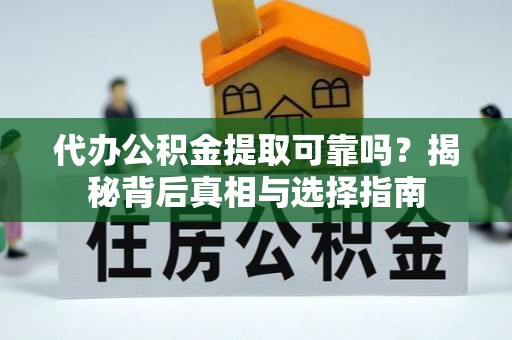 融安代办公积金提取可靠吗？揭秘背后真相与选择指南