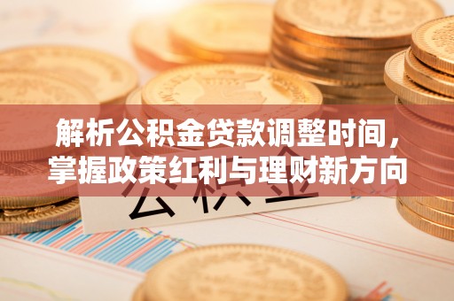 融安解析公积金贷款调整时间，掌握政策红利与理财新方向