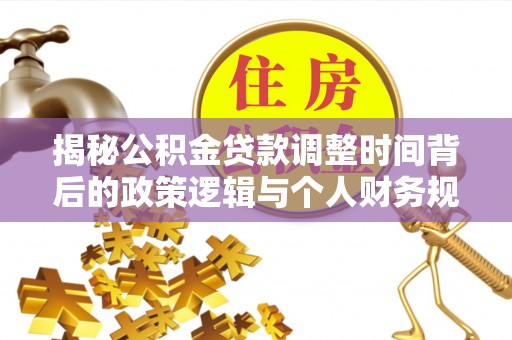 融安揭秘公积金贷款调整时间背后的政策逻辑与个人财务规划