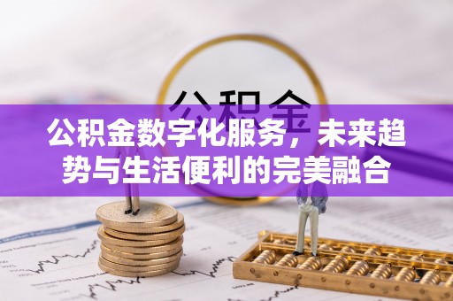 融安公积金数字化服务，未来趋势与生活便利的完美融合