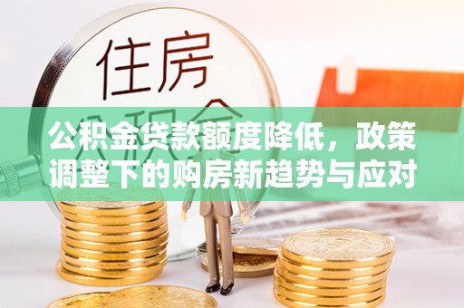 融安公积金贷款额度降低，政策调整下的购房新趋势与应对策略