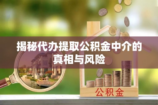 融安揭秘代办提取公积金中介的真相与风险