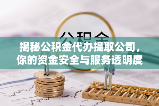 融安揭秘公积金代办提取公司，你的资金安全与服务透明度指南