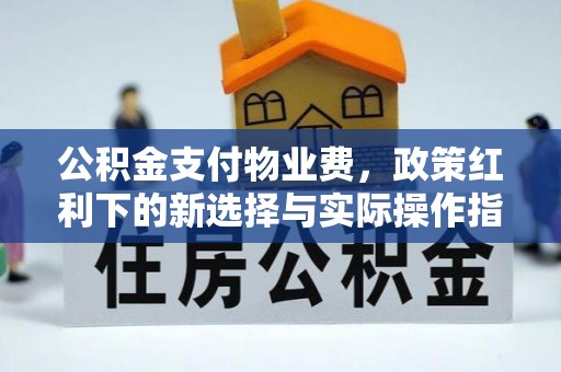 融安公积金支付物业费，政策红利下的新选择与实际操作指南