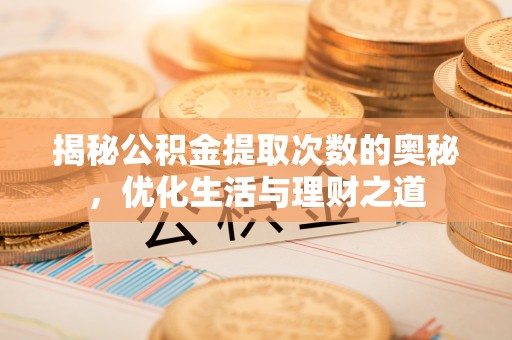 融安揭秘公积金提取次数的奥秘，优化生活与理财之道