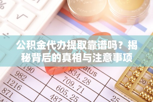 融安公积金代办提取靠谱吗？揭秘背后的真相与注意事项
