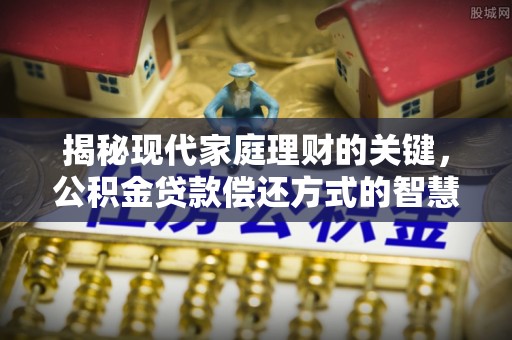 融安揭秘现代家庭理财的关键，公积金贷款偿还方式的智慧选择