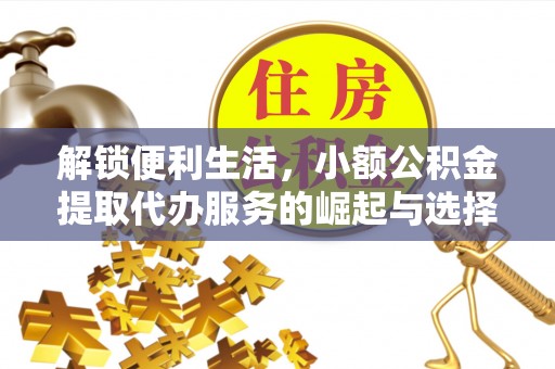 融安解锁便利生活，小额公积金提取代办服务的崛起与选择