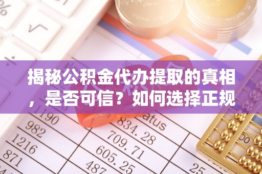 融安揭秘公积金代办提取的真相，是否可信？如何选择正规服务？