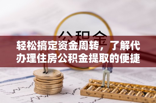 融安轻松搞定资金周转，了解代办理住房公积金提取的便捷之道