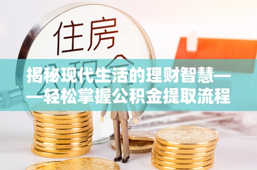 融安揭秘现代生活的理财智慧——轻松掌握公积金提取流程的实用指南
