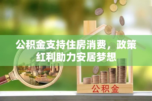 融安公积金支持住房消费，政策红利助力安居梦想