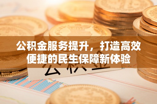 融安公积金服务提升，打造高效便捷的民生保障新体验