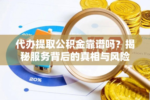 融安代办提取公积金靠谱吗？揭秘服务背后的真相与风险
