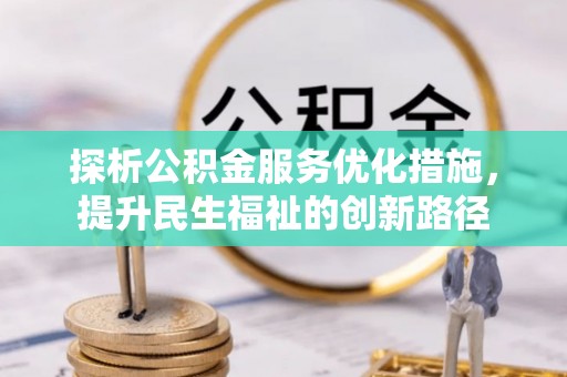 融安探析公积金服务优化措施，提升民生福祉的创新路径