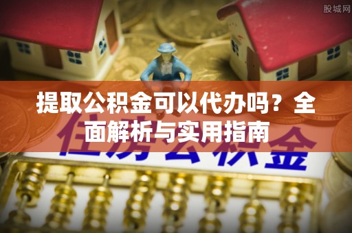 融安提取公积金可以代办吗？全面解析与实用指南
