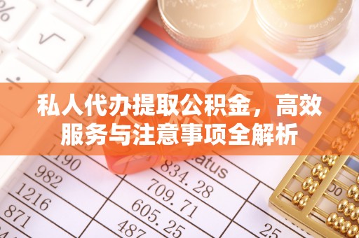 融安私人代办提取公积金，高效服务与注意事项全解析
