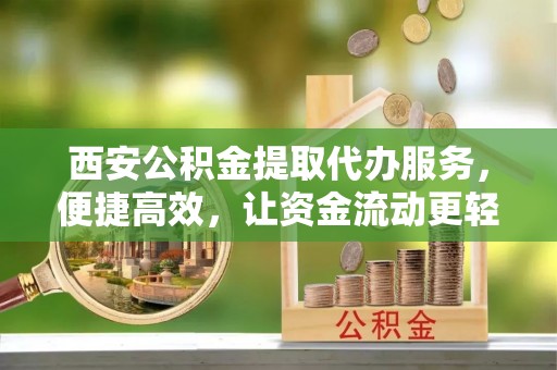 融安西安公积金提取代办服务，便捷高效，让资金流动更轻松