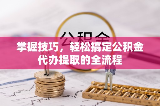 融安掌握技巧，轻松搞定公积金代办提取的全流程