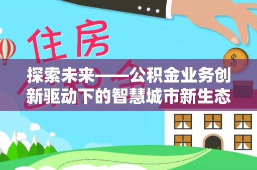 融安探索未来——公积金业务创新驱动下的智慧城市新生态