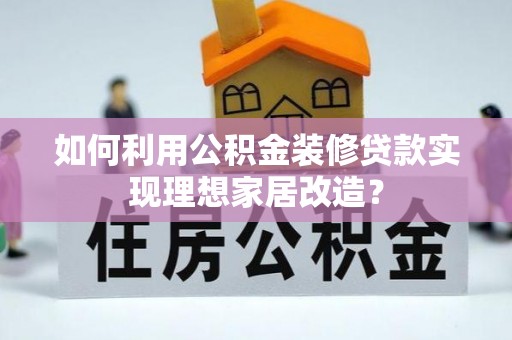 融安如何利用公积金装修贷款实现理想家居改造？