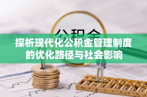 融安探析现代化公积金管理制度的优化路径与社会影响