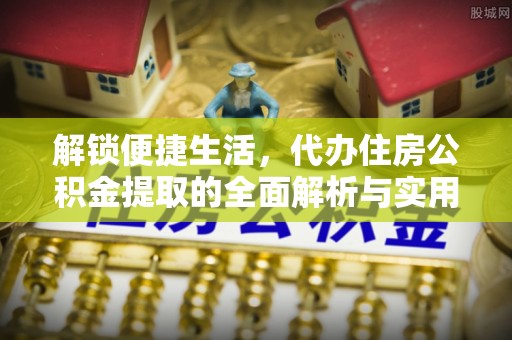 融安解锁便捷生活，代办住房公积金提取的全面解析与实用指南