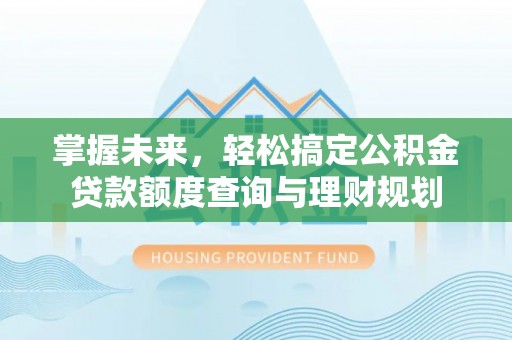融安掌握未来，轻松搞定公积金贷款额度查询与理财规划
