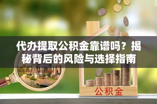 融安代办提取公积金靠谱吗？揭秘背后的风险与选择指南