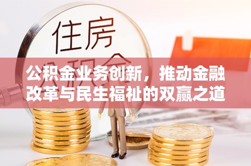 融安公积金业务创新，推动金融改革与民生福祉的双赢之道