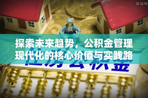融安探索未来趋势，公积金管理现代化的核心价值与实践路径