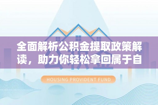 融安全面解析公积金提取政策解读，助力你轻松拿回属于自己的钱